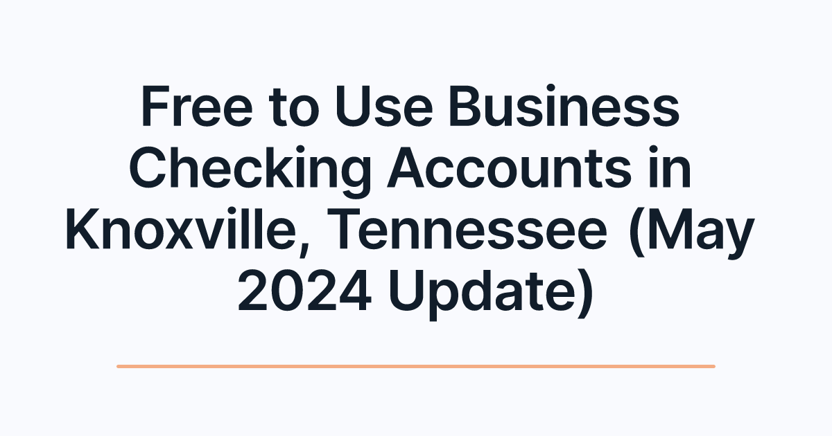 Free to Use Business Checking Accounts in Knoxville, Tennessee (May 2024 Update)